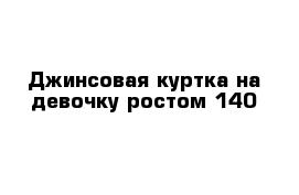 Джинсовая куртка на девочку ростом 140